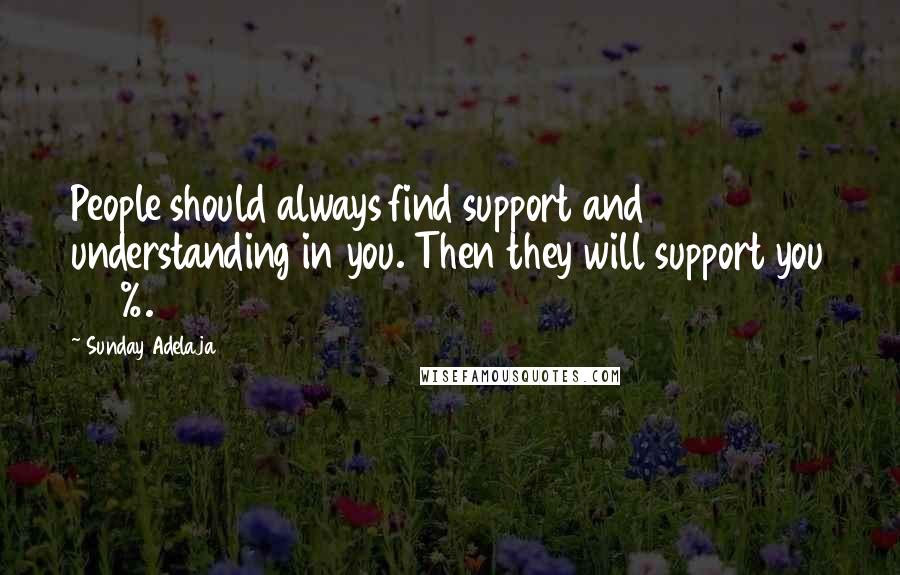 Sunday Adelaja Quotes: People should always find support and understanding in you. Then they will support you 100%.