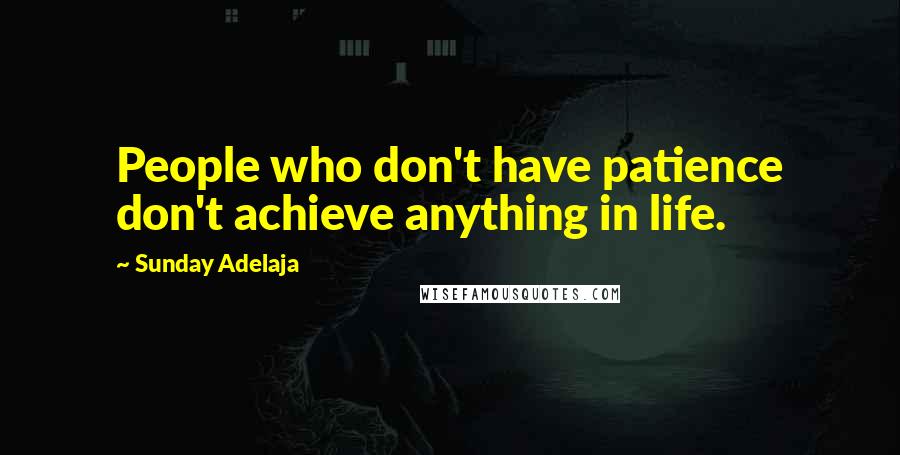 Sunday Adelaja Quotes: People who don't have patience don't achieve anything in life.