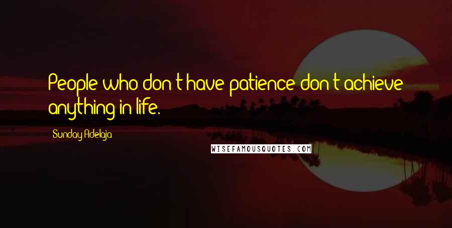 Sunday Adelaja Quotes: People who don't have patience don't achieve anything in life.