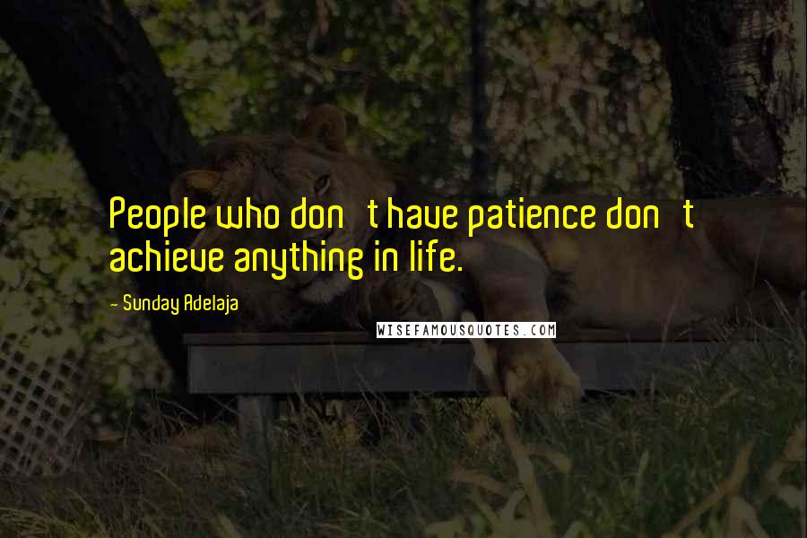 Sunday Adelaja Quotes: People who don't have patience don't achieve anything in life.