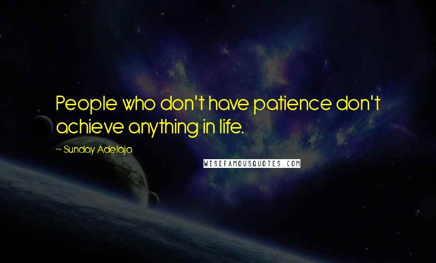 Sunday Adelaja Quotes: People who don't have patience don't achieve anything in life.