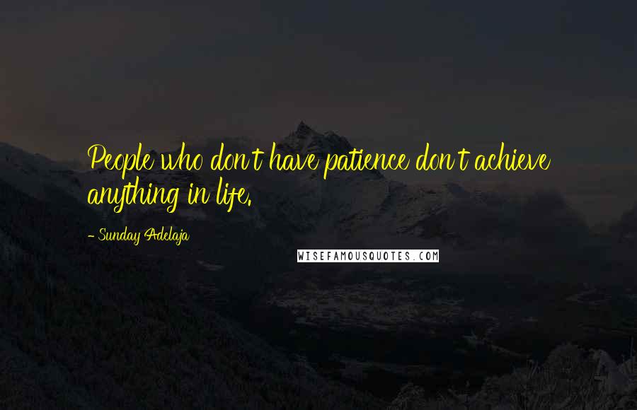 Sunday Adelaja Quotes: People who don't have patience don't achieve anything in life.