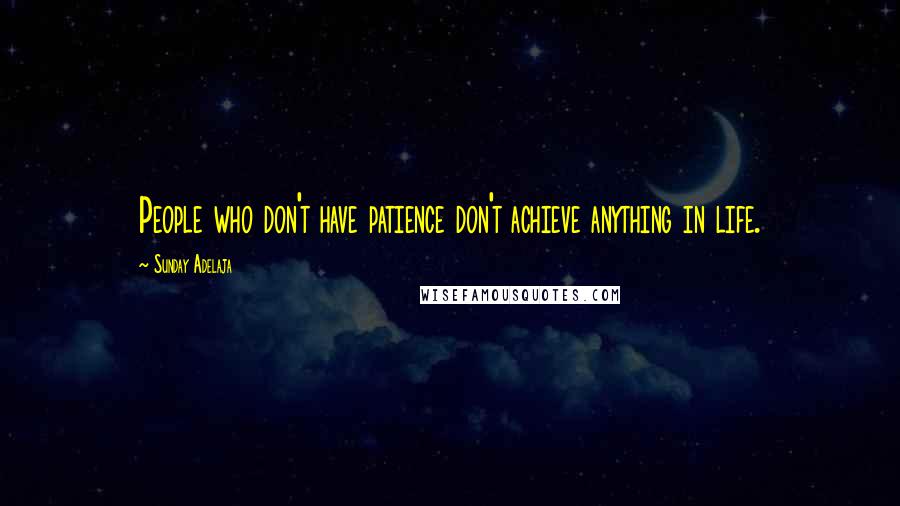 Sunday Adelaja Quotes: People who don't have patience don't achieve anything in life.