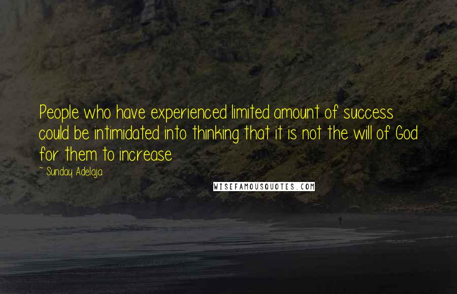 Sunday Adelaja Quotes: People who have experienced limited amount of success could be intimidated into thinking that it is not the will of God for them to increase