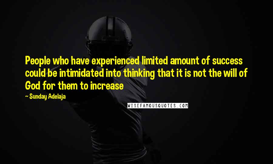 Sunday Adelaja Quotes: People who have experienced limited amount of success could be intimidated into thinking that it is not the will of God for them to increase