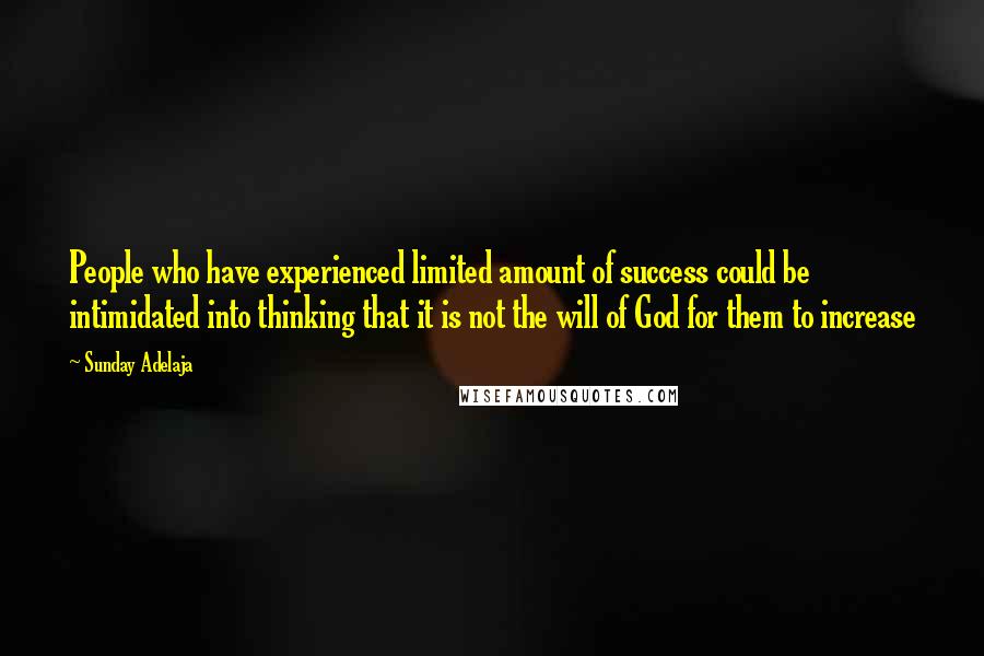 Sunday Adelaja Quotes: People who have experienced limited amount of success could be intimidated into thinking that it is not the will of God for them to increase