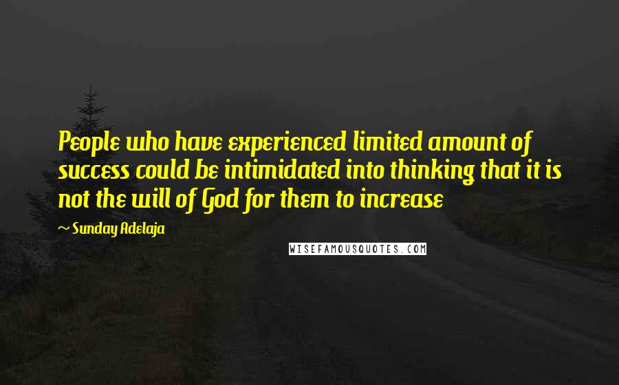 Sunday Adelaja Quotes: People who have experienced limited amount of success could be intimidated into thinking that it is not the will of God for them to increase