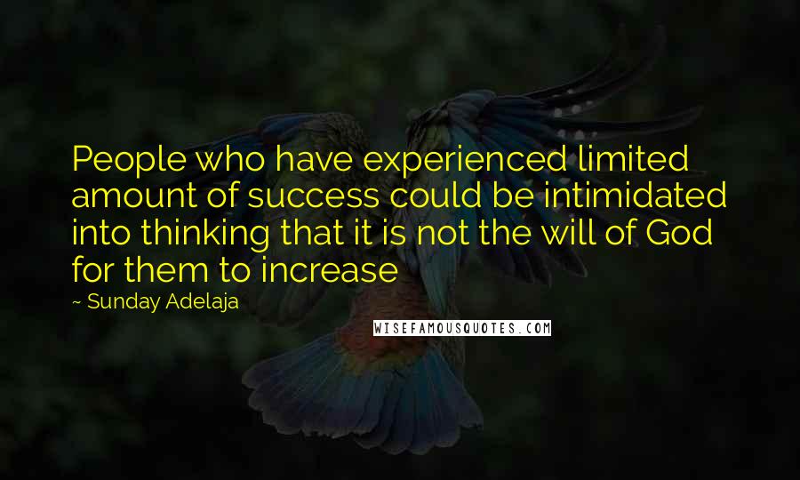 Sunday Adelaja Quotes: People who have experienced limited amount of success could be intimidated into thinking that it is not the will of God for them to increase