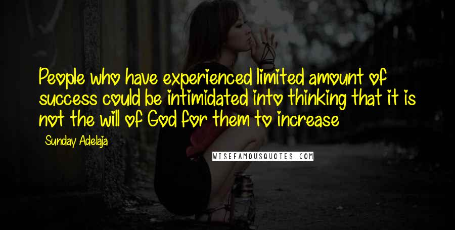 Sunday Adelaja Quotes: People who have experienced limited amount of success could be intimidated into thinking that it is not the will of God for them to increase