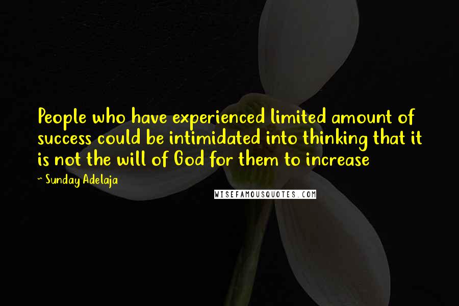 Sunday Adelaja Quotes: People who have experienced limited amount of success could be intimidated into thinking that it is not the will of God for them to increase