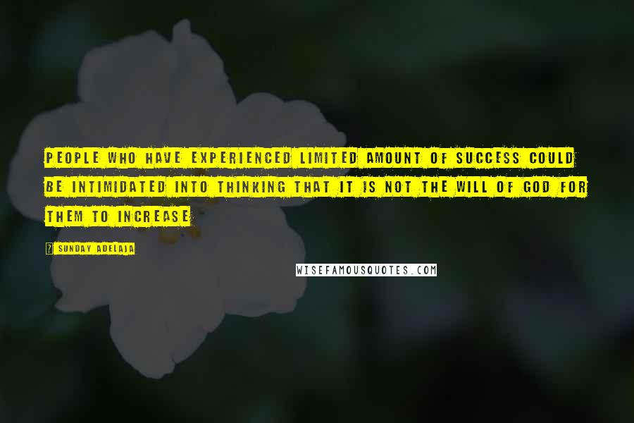 Sunday Adelaja Quotes: People who have experienced limited amount of success could be intimidated into thinking that it is not the will of God for them to increase