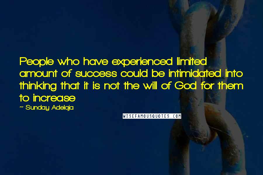 Sunday Adelaja Quotes: People who have experienced limited amount of success could be intimidated into thinking that it is not the will of God for them to increase