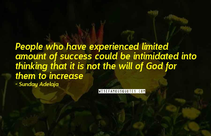 Sunday Adelaja Quotes: People who have experienced limited amount of success could be intimidated into thinking that it is not the will of God for them to increase