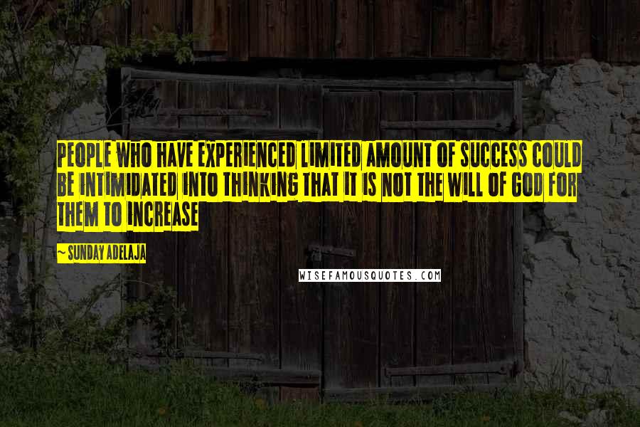 Sunday Adelaja Quotes: People who have experienced limited amount of success could be intimidated into thinking that it is not the will of God for them to increase