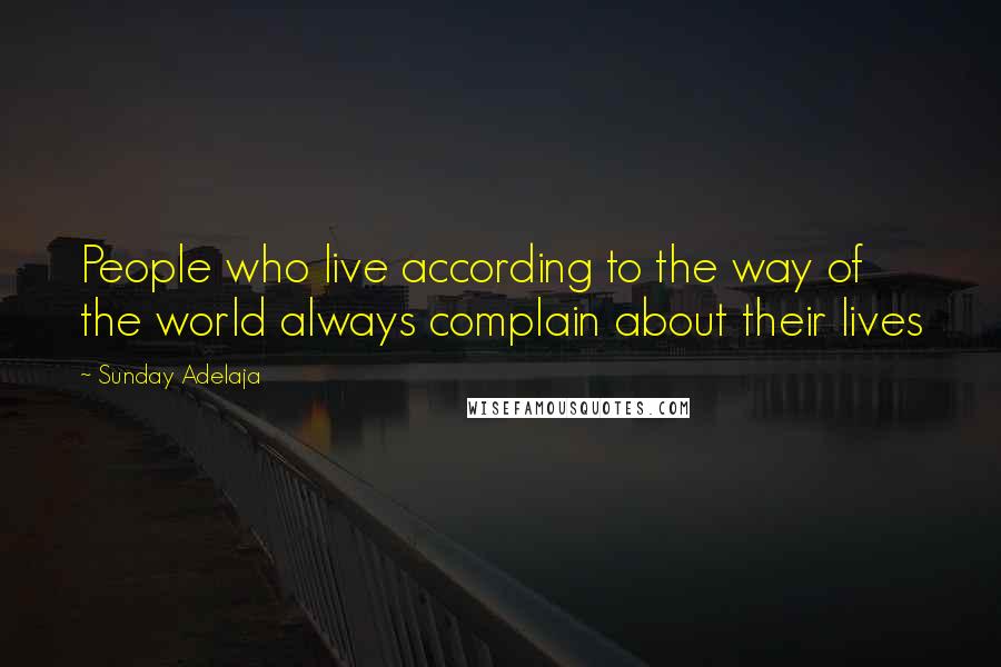 Sunday Adelaja Quotes: People who live according to the way of the world always complain about their lives