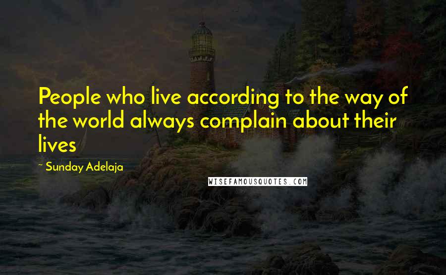 Sunday Adelaja Quotes: People who live according to the way of the world always complain about their lives