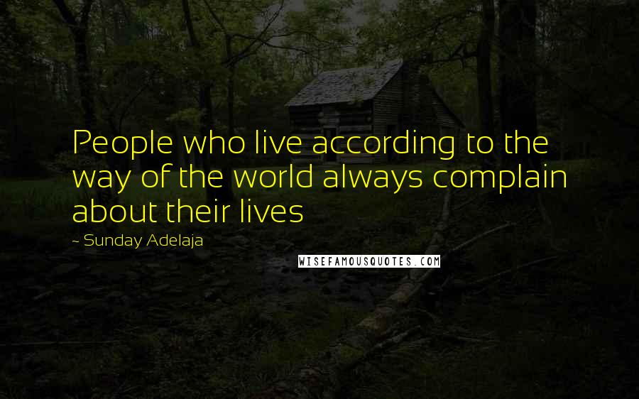 Sunday Adelaja Quotes: People who live according to the way of the world always complain about their lives