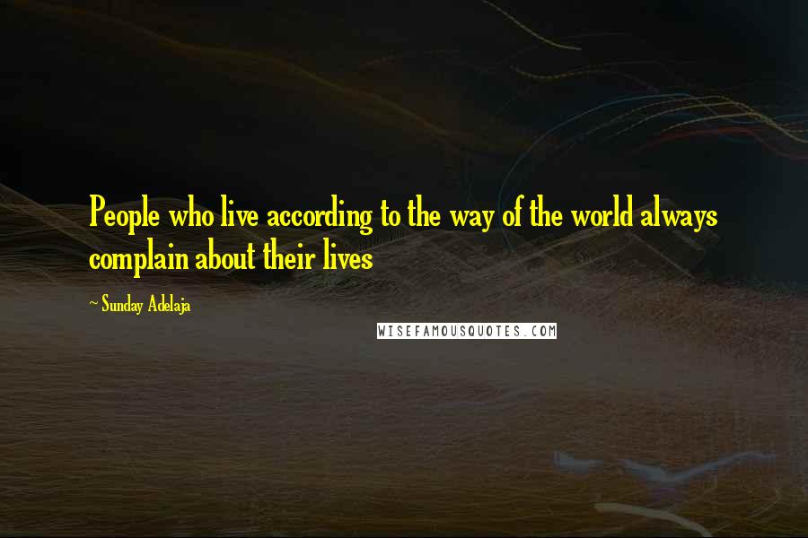 Sunday Adelaja Quotes: People who live according to the way of the world always complain about their lives