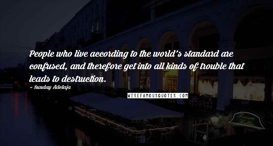 Sunday Adelaja Quotes: People who live according to the world's standard are confused, and therefore get into all kinds of trouble that leads to destruction.