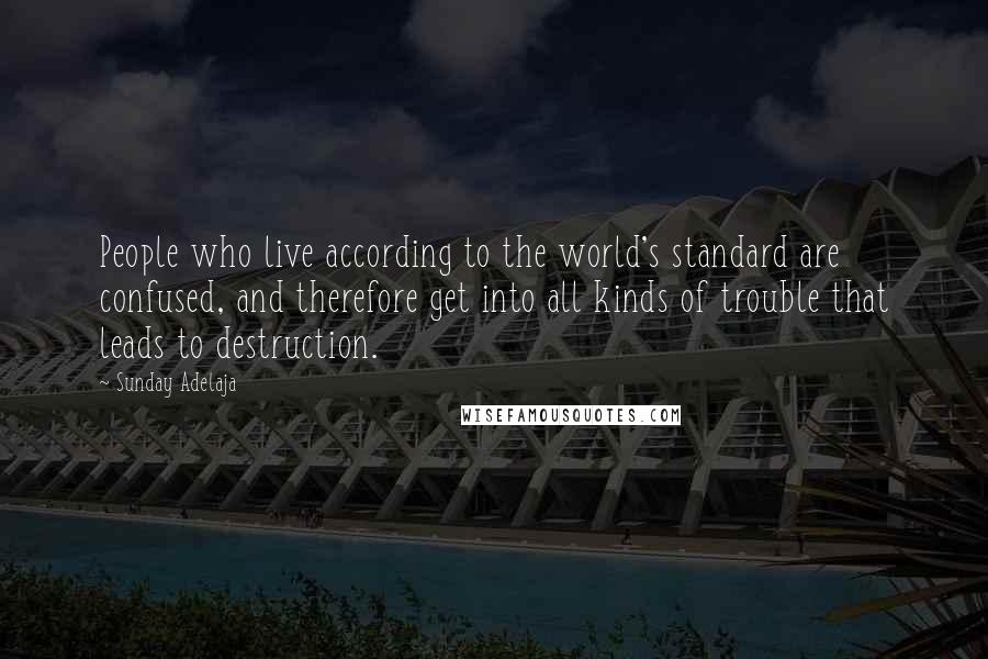 Sunday Adelaja Quotes: People who live according to the world's standard are confused, and therefore get into all kinds of trouble that leads to destruction.