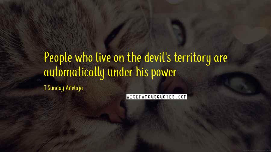 Sunday Adelaja Quotes: People who live on the devil's territory are automatically under his power