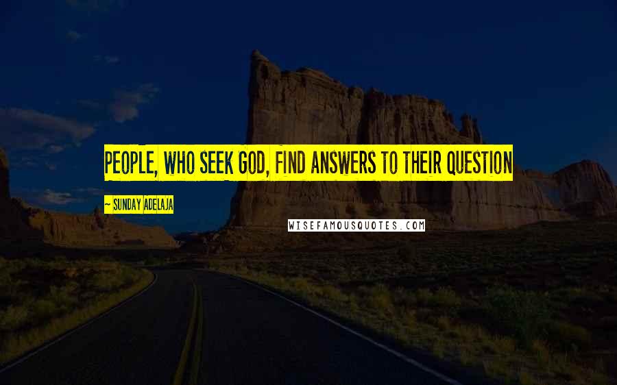 Sunday Adelaja Quotes: People, who seek God, find answers to their question