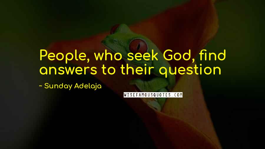 Sunday Adelaja Quotes: People, who seek God, find answers to their question