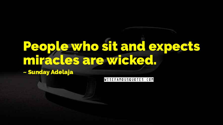 Sunday Adelaja Quotes: People who sit and expects miracles are wicked.