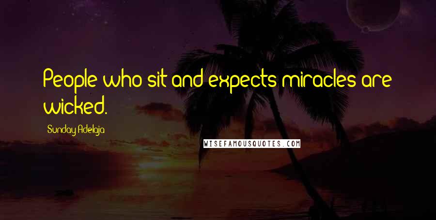 Sunday Adelaja Quotes: People who sit and expects miracles are wicked.