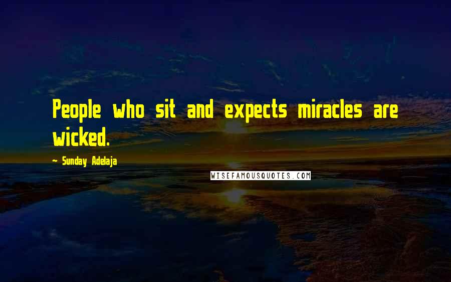 Sunday Adelaja Quotes: People who sit and expects miracles are wicked.