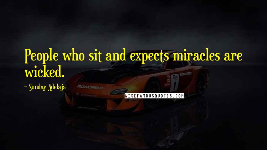 Sunday Adelaja Quotes: People who sit and expects miracles are wicked.