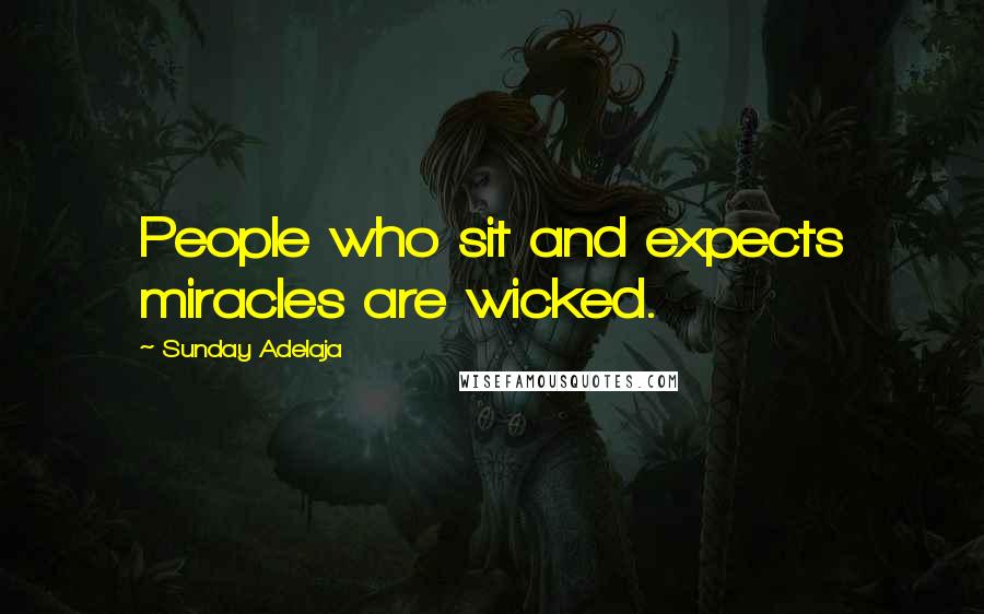 Sunday Adelaja Quotes: People who sit and expects miracles are wicked.