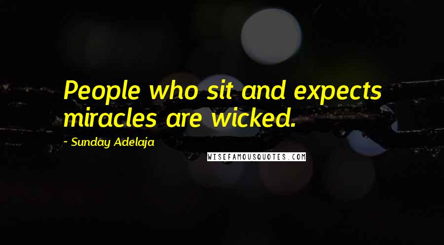 Sunday Adelaja Quotes: People who sit and expects miracles are wicked.