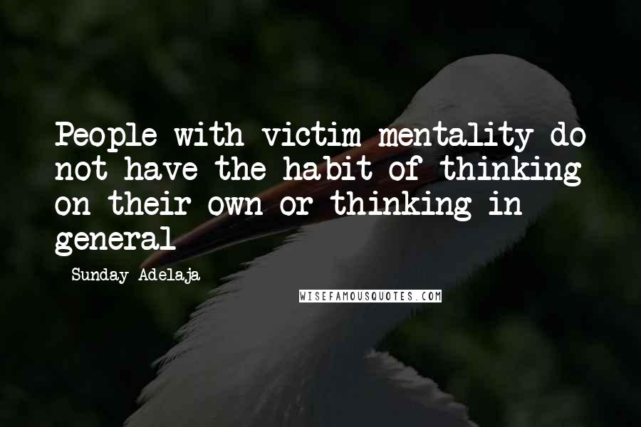 Sunday Adelaja Quotes: People with victim mentality do not have the habit of thinking on their own or thinking in general