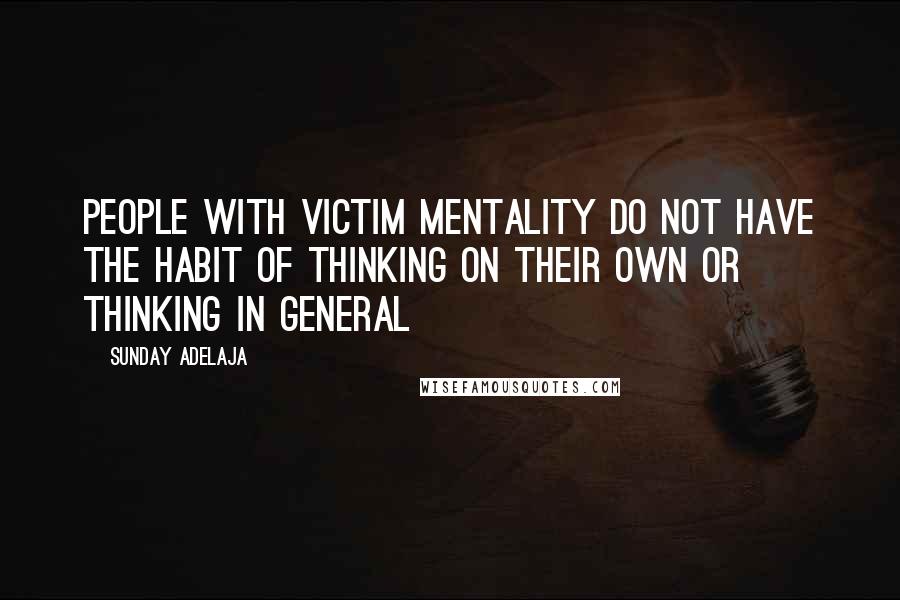 Sunday Adelaja Quotes: People with victim mentality do not have the habit of thinking on their own or thinking in general