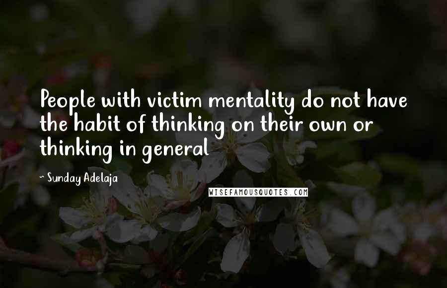 Sunday Adelaja Quotes: People with victim mentality do not have the habit of thinking on their own or thinking in general