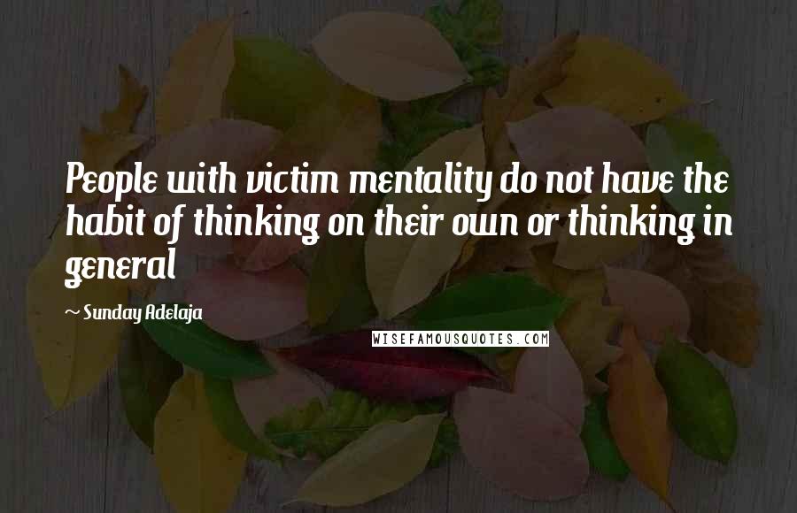 Sunday Adelaja Quotes: People with victim mentality do not have the habit of thinking on their own or thinking in general