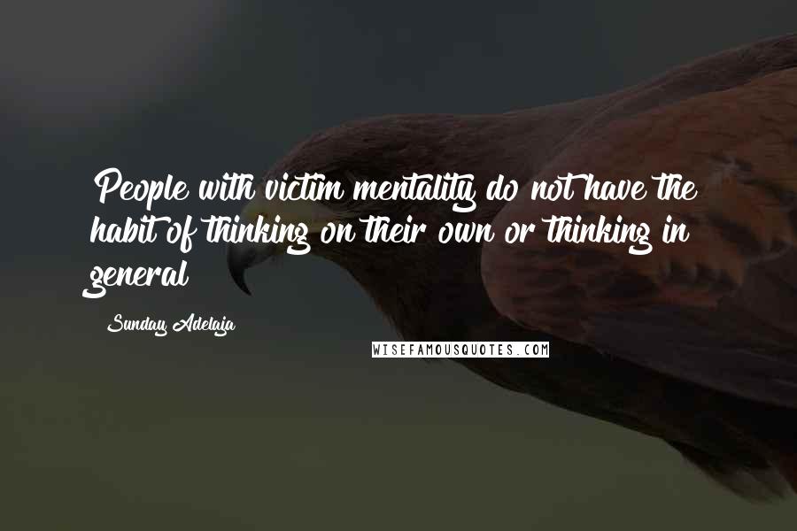 Sunday Adelaja Quotes: People with victim mentality do not have the habit of thinking on their own or thinking in general
