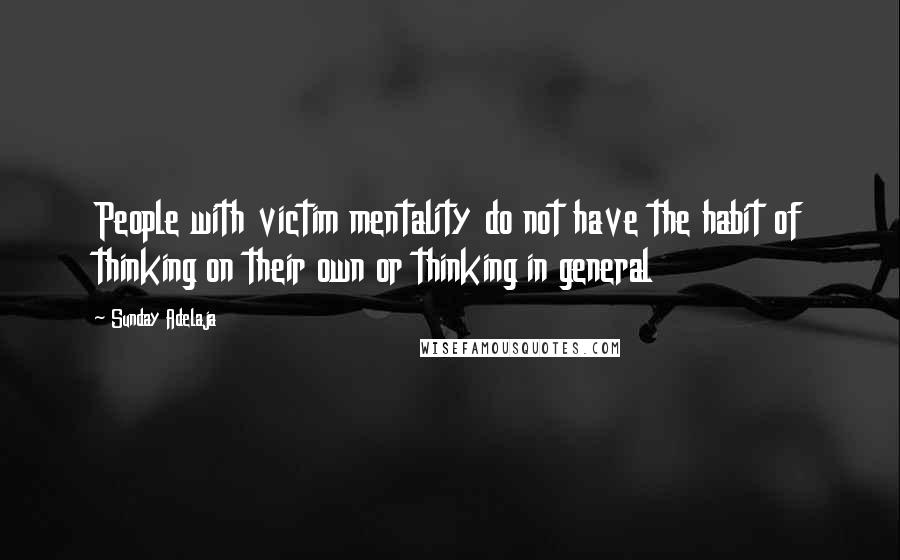 Sunday Adelaja Quotes: People with victim mentality do not have the habit of thinking on their own or thinking in general