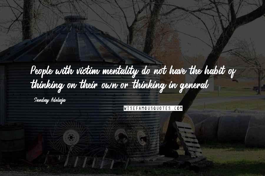 Sunday Adelaja Quotes: People with victim mentality do not have the habit of thinking on their own or thinking in general