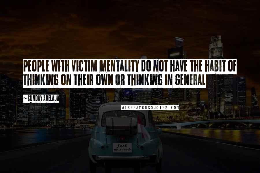 Sunday Adelaja Quotes: People with victim mentality do not have the habit of thinking on their own or thinking in general