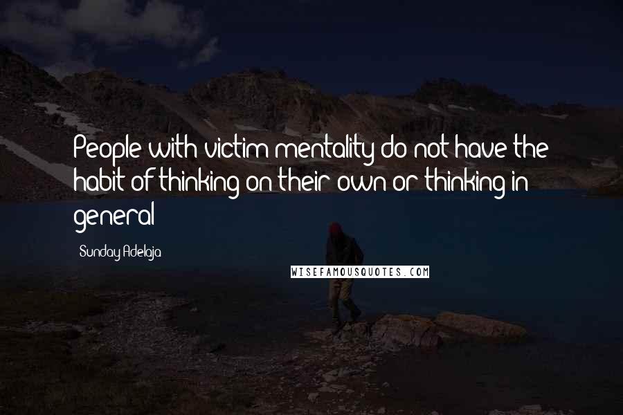 Sunday Adelaja Quotes: People with victim mentality do not have the habit of thinking on their own or thinking in general