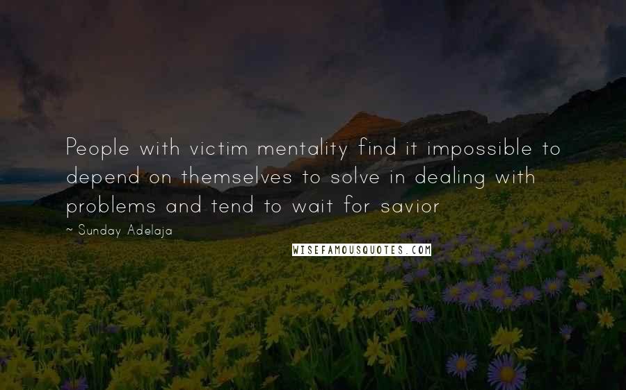 Sunday Adelaja Quotes: People with victim mentality find it impossible to depend on themselves to solve in dealing with problems and tend to wait for savior