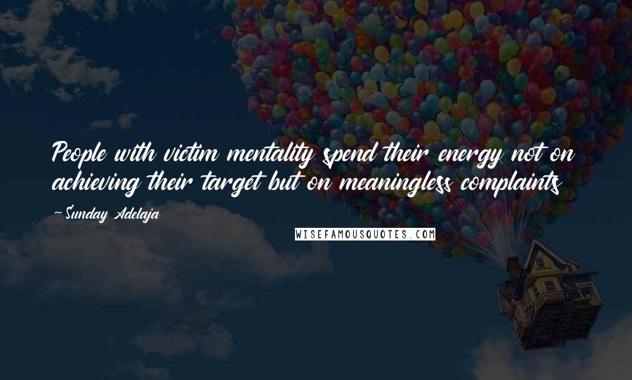 Sunday Adelaja Quotes: People with victim mentality spend their energy not on achieving their target but on meaningless complaints