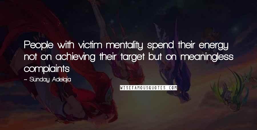 Sunday Adelaja Quotes: People with victim mentality spend their energy not on achieving their target but on meaningless complaints