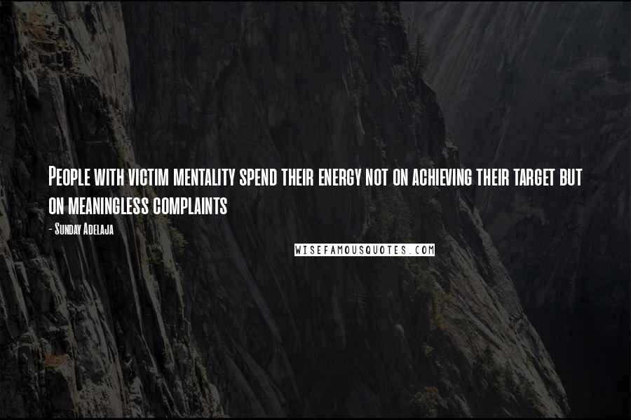 Sunday Adelaja Quotes: People with victim mentality spend their energy not on achieving their target but on meaningless complaints