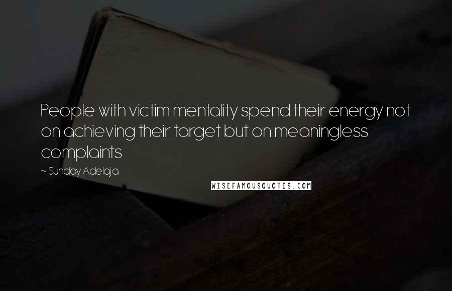 Sunday Adelaja Quotes: People with victim mentality spend their energy not on achieving their target but on meaningless complaints