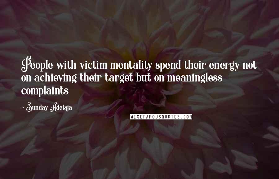 Sunday Adelaja Quotes: People with victim mentality spend their energy not on achieving their target but on meaningless complaints