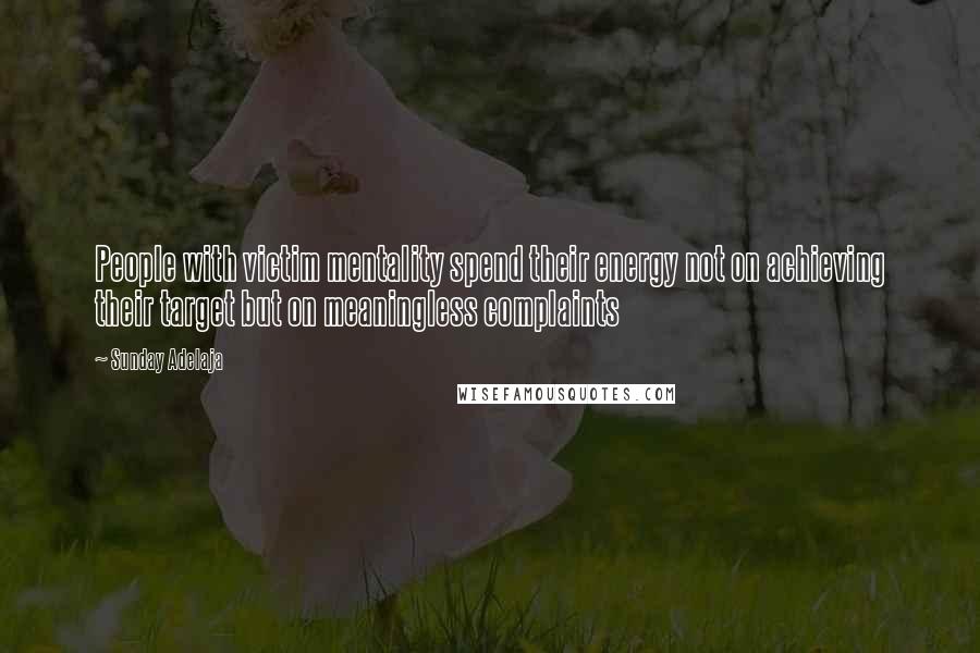 Sunday Adelaja Quotes: People with victim mentality spend their energy not on achieving their target but on meaningless complaints