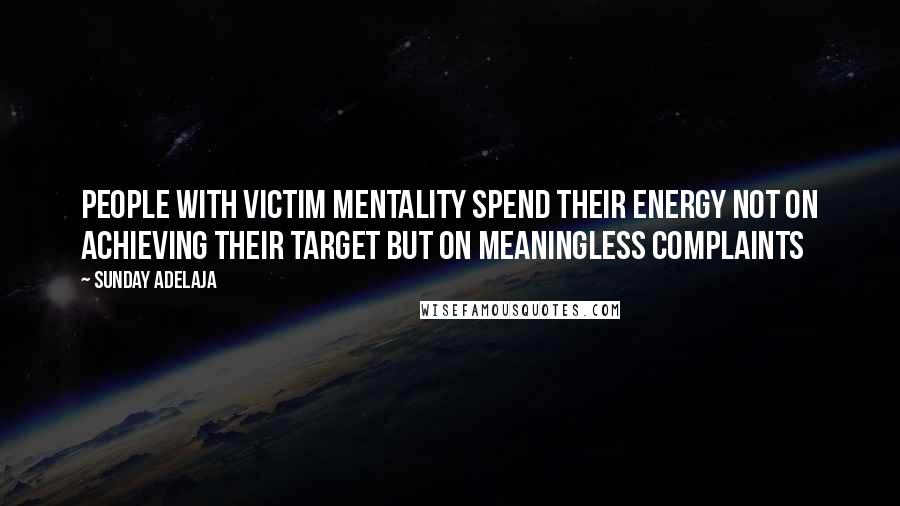 Sunday Adelaja Quotes: People with victim mentality spend their energy not on achieving their target but on meaningless complaints